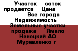 Участок 10 соток продается. › Цена ­ 1 000 000 - Все города Недвижимость » Земельные участки продажа   . Ямало-Ненецкий АО,Муравленко г.